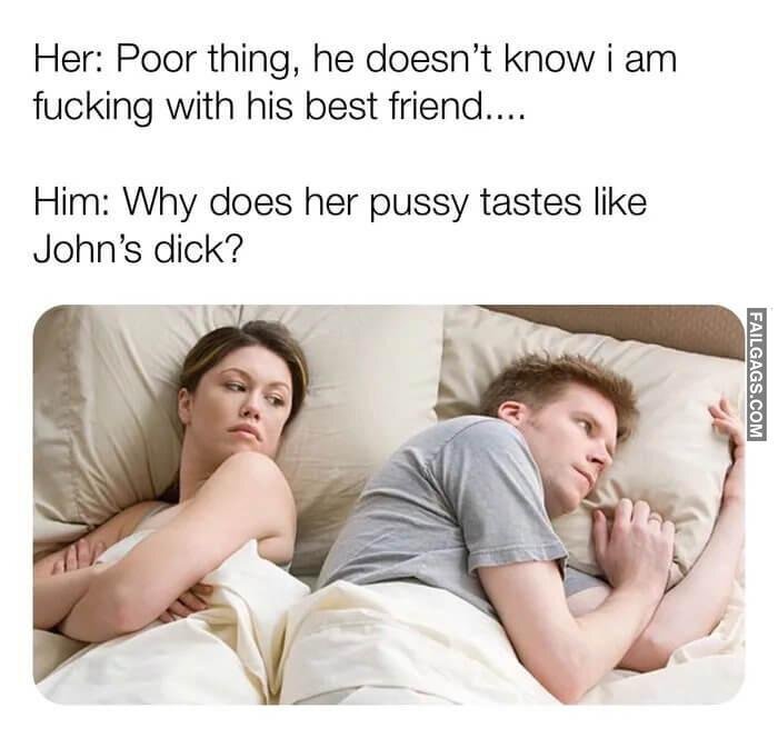 Im-Tryna-Figure-Out-Why-My-Girls-Pussy-Tastes-Like-My-Homies-Dick-Her-Poor-Thing-He-Doesnt-Know-I-Am--Friend-Him-Why-Does-Her-Pussy-Tastes-Like-Johns-Dick-Memes.jpg.fd65ff087492c7e0ecdcccf676f822e9.jpg