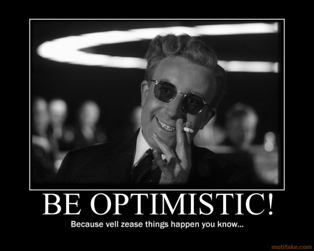 dr_strangelove_demotivational_poster_peter_sellers_dr_strangelove_be_optimistic_because_vell_zease_things_happen_you_know_.jpg